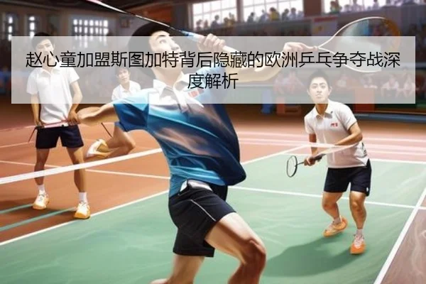 赵心童加盟斯图加特背后隐藏的欧洲乒乓争夺战深度解析