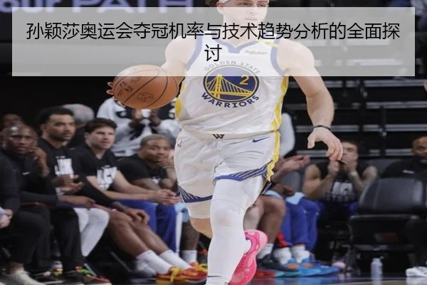 孙颖莎奥运会夺冠机率与技术趋势分析的全面探讨